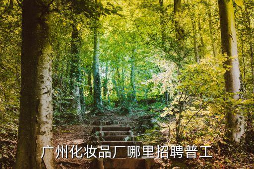 廣州化妝品廠哪里招聘普工
