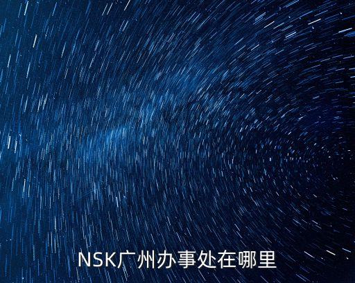 恒特挖掘機廣州辦事處，NSK廣州辦事處在哪里