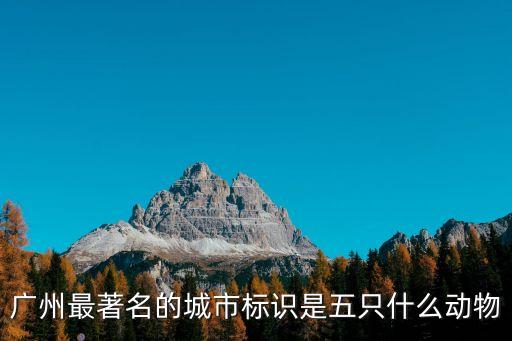 廣州最著名的城市標識是五只什么動物