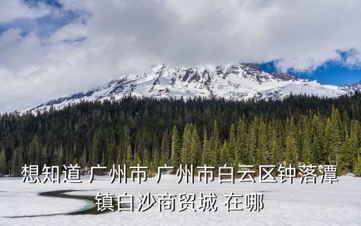 想知道 廣州市 廣州市白云區(qū)鐘落潭鎮(zhèn)白沙商貿(mào)城 在哪