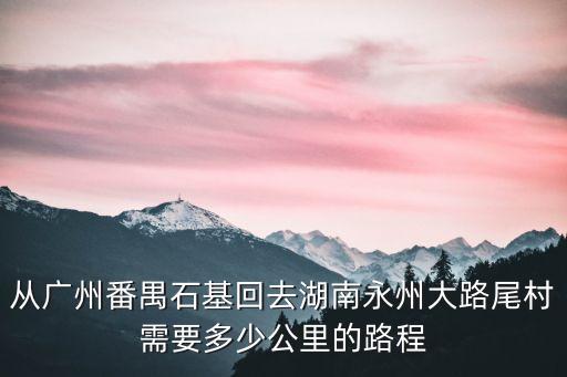 從廣州番禺石基回去湖南永州大路尾村需要多少公里的路程