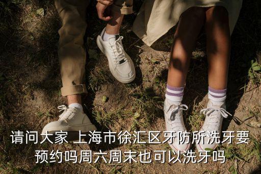 請問大家 上海市徐匯區牙防所洗牙要預約嗎周六周末也可以洗牙嗎