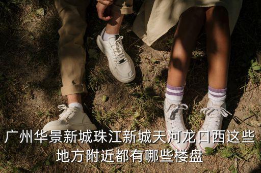廣州珠江邊的樓盤，廣州珠江新城有什么好的樓盤嗎