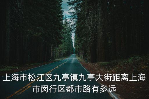 九亭鎮到上海市區有多遠，從赤壁市到上海市松江區九亭鎮走杭瑞高速有多遠