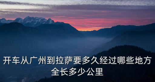廣州自駕川藏，自駕車從廣州到拉薩走哪條線比較好川藏青藏費用大概多少