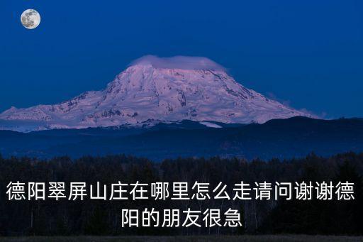 德陽翠屏山莊在哪里怎么走請問謝謝德陽的朋友很急