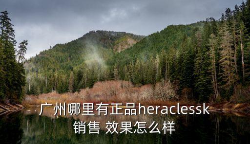 廣州哪里有正品heraclessk銷售 效果怎么樣