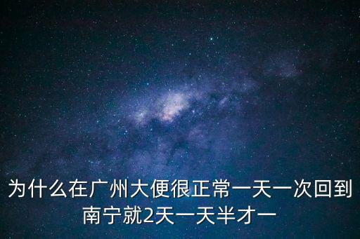 為什么在廣州大便很正常一天一次回到南寧就2天一天半才一
