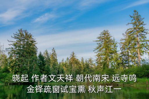 曉起 作者文天祥 朝代南宋 遠寺鳴金鐸疏窗試寶熏 秋聲江一