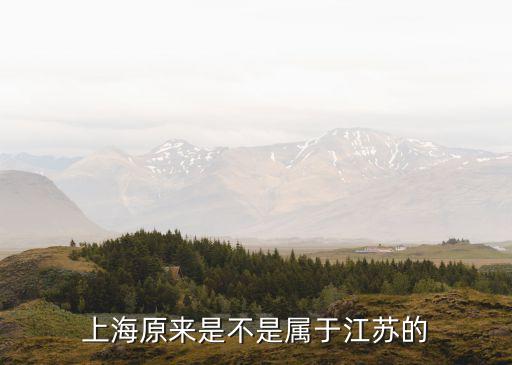 江蘇省區劃上海市，上海市本來是屬于江蘇省的嗎