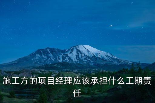 施工方的項目經理應該承擔什么工期責任