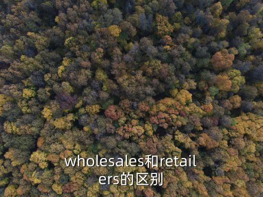 retailers，wholesales和retailers的區別