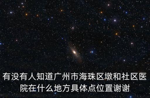 有沒有人知道廣州市海珠區(qū)墩和社區(qū)醫(yī)院在什么地方具體點位置謝謝