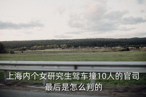 上海市人民法院趙慧，上海內個女研究生駕車撞10人的官司 最后是怎么判的