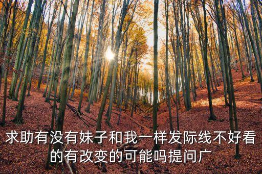 求助有沒有妹子和我一樣發際線不好看的有改變的可能嗎提問廣