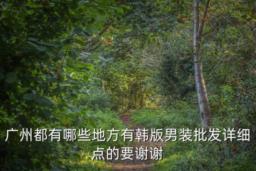廣州有韓國男裝批發嗎，請問廣州市哪里有韓版男裝批發市場