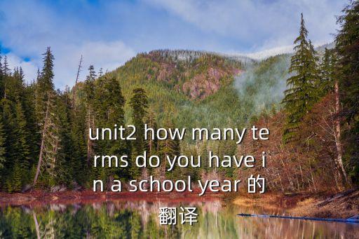 unit2 how many terms do you have in a school year 的翻譯