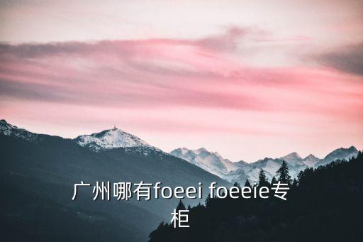 廣州哪有foeei foeeie專柜