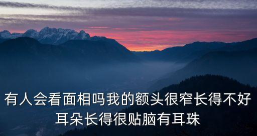 有人會看面相嗎我的額頭很窄長得不好耳朵長得很貼腦有耳珠