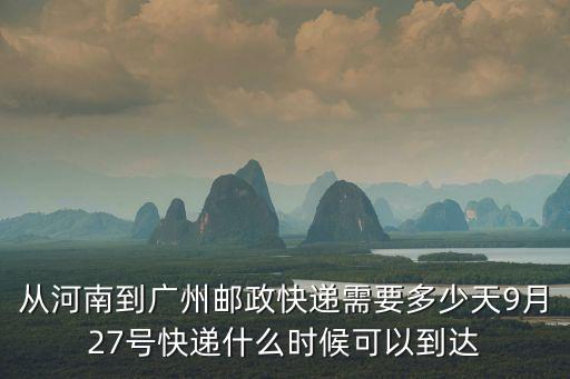 從河南到廣州郵政快遞需要多少天9月27號快遞什么時候可以到達