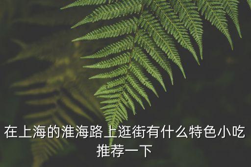 在上海的淮海路上逛街有什么特色小吃推薦一下