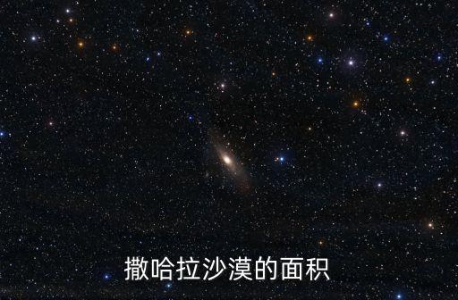 撒哈拉沙漠面積，撒哈拉沙漠的面積