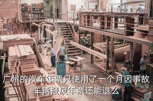 廣州退年票，廣州的汽車年票只使用了一個月因事故車輛報廢年票還能退么