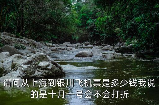 請問從上海到銀川飛機票是多少錢我說的是十月一號會不會打折