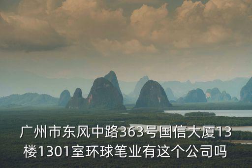 廣州市東風(fēng)中路363號國信大廈13樓1301室環(huán)球筆業(yè)有這個公司嗎