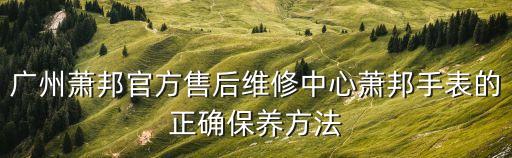 廣州蕭邦官方售后維修中心蕭邦手表的正確保養(yǎng)方法