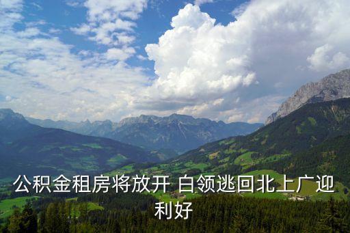 公積金租房將放開 白領逃回北上廣迎利好