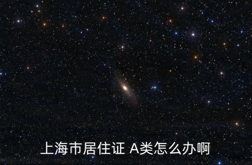 上海市居住證 A類怎么辦啊