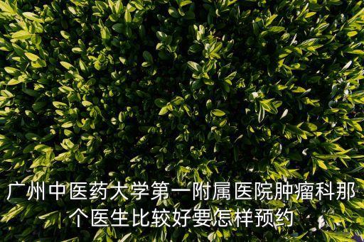 廣州中醫藥大學第一附屬醫院腫瘤科那個醫生比較好要怎樣預約