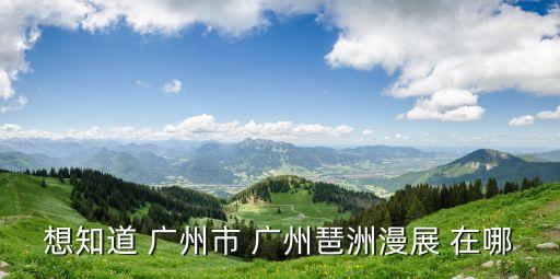 想知道 廣州市 廣州琶洲漫展 在哪