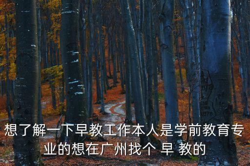 廣州不住家早教招聘信息，想了解一下早教工作本人是學前教育專業(yè)的想在廣州找個 早 教的