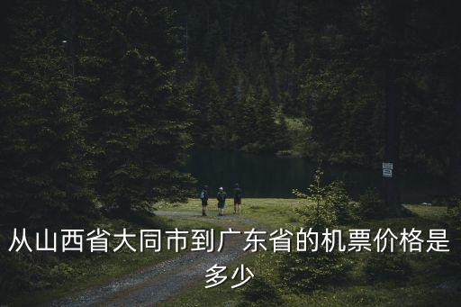 從山西省大同市到廣東省的機票價格是多少