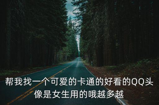 幫我找一個可愛的卡通的好看的QQ頭像是女生用的哦越多越