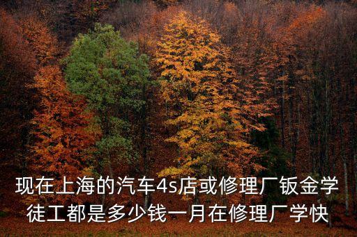 現在上海的汽車4s店或修理廠鈑金學徒工都是多少錢一月在修理廠學快