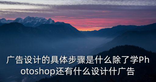 廣告設計的具體步驟是什么除了學Photoshop還有什么設計什廣告