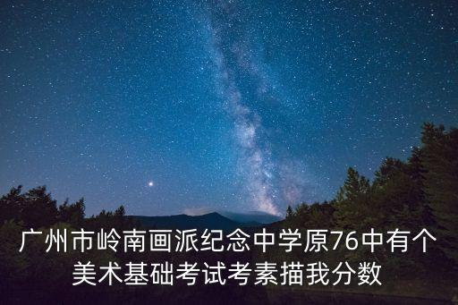 廣州市嶺南畫派紀念中學原76中有個美術基礎考試考素描我分數