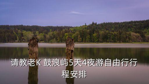 請教老K 鼓浪嶼5天4夜游自由行行程安排