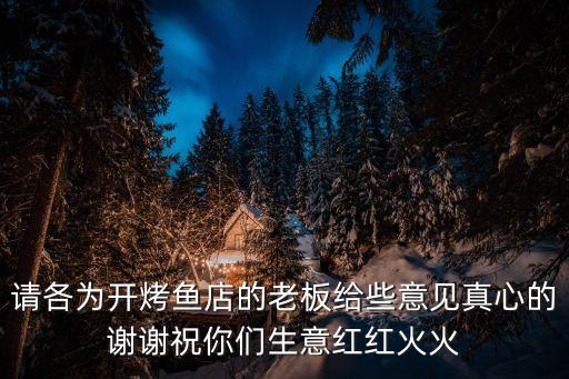 請各為開烤魚店的老板給些意見真心的謝謝祝你們生意紅紅火火