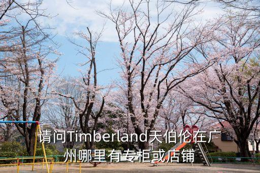 請問Timberland天伯倫在廣州哪里有專柜或店鋪
