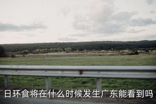 日環食將在什么時候發生廣東能看到嗎