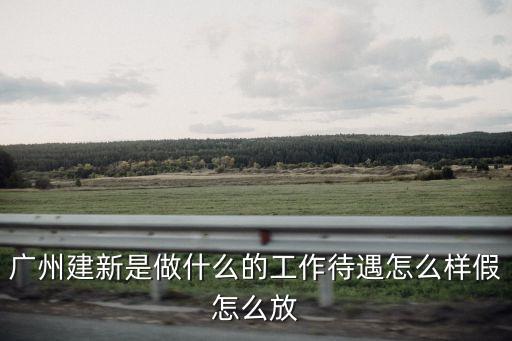 廣州建新是做什么的工作待遇怎么樣假怎么放