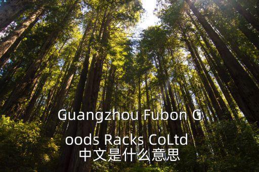 Guangzhou Fubon Goods Racks CoLtd 中文是什么意思