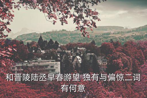 和晉陵陸丞早春游望，和晉陵陸丞早春游望的翻譯