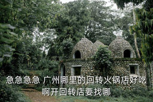 急急急急 廣州哪里的回轉火鍋店好吃啊開回轉店要找哪