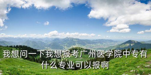 廣州中專醫(yī)學(xué)學(xué)校招生，廣東有那些招中專生的大專醫(yī)學(xué)院校