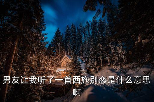 男友讓我聽了一首西施別戀是什么意思啊